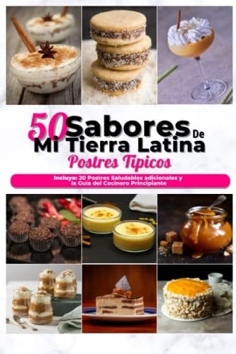 Postres típicos con los sabores de mi tierra latina: Las 50 mejores recetas de Postres Típicos latinos ¡Deliciosos, rápidos y economicos! (Spanish Edition)