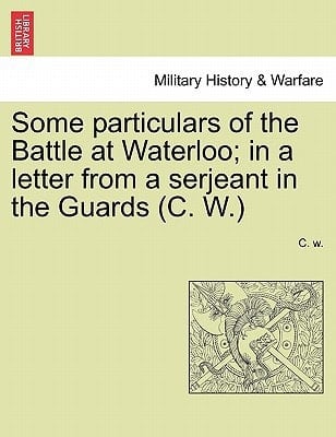 Some particulars of the Battle at Waterloo; in a letter from a serjeant in the Guards (C. W.)