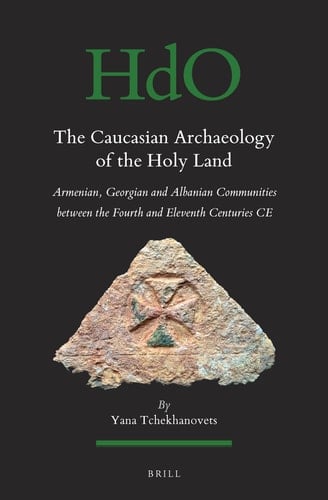 The Caucasian Archaeology of the Holy Land Armenian, Georgian and Albanian Communities Between the Fourth and Eleventh Centuries CE