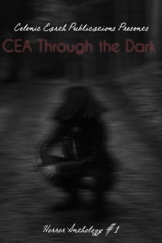 CEA Through the Dark (Volume 1): Celenic Earth Horror Anthology (Celenic Earth Anthologies: Short Story Collections)