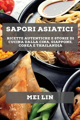 Sapori asiatici ricette autentiche e storie di cucina dalla Cina, Giappone, Corea e Thailandia