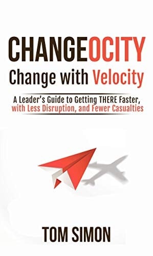 Changeocity: Change With Velocity - A Leader's Guide to Getting THERE Faster, With Less Disruption, and Fewer Casualties