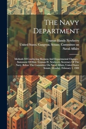 The Navy Department: Methods Of Conducting Business And Departmental Changes: Statement Of Hon. Truman H. Newberry, Secretary Of The Navy,