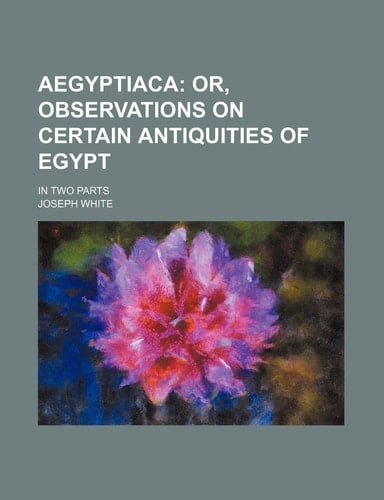 Aegyptiaca; Or, Observations on Certain Antiquities of Egypt. in Two Parts