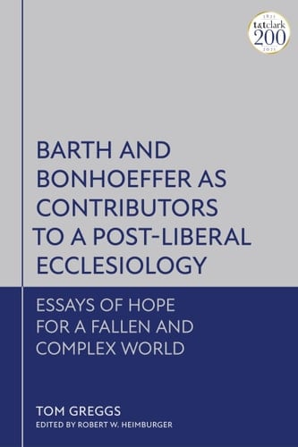 Barth and Bonhoeffer as Contributors to a Post-Liberal Ecclesiology Essays of Hope for a Fallen and Complex World