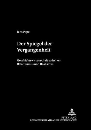 Der Spiegel der Vergangenheit Geschichtswissenschaft zwischen Relativismus und Realismus