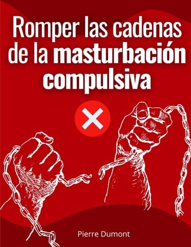 Romper las cadenas de la masturbación compulsiva: Consigue un plan de acción para liberarte de la pornografía, la masturbación y las adicciones sexuales (Spanish Edition)