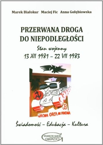 Przerwana droga do niepodległości stan wojenny 13 XII 1981 - 22 VII 1983 : świadomość - edukacja kultura