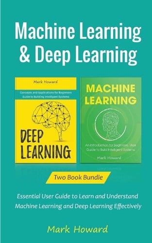 Machine Learning and Deep Learning Essential User Guide to Learn and Understand Machine Learning and Deep Learning Effectively