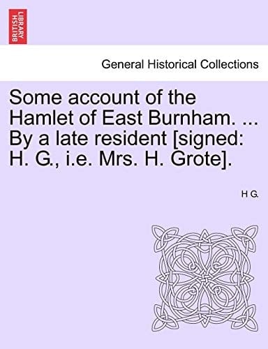 Some account of the Hamlet of East Burnham. ... By a late resident [signed: H. G., i.e. Mrs. H. Grote].