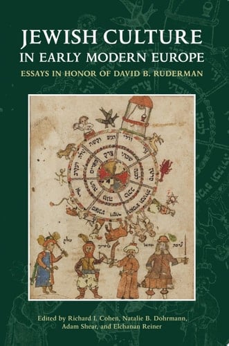 Jewish Culture in Early Modern Europe Essays in Honor of David B. Ruderman edited by Richard I. Cohen, Natalie B. Dohrmann, Adam Shear and Elchanan Reiner