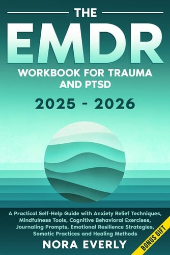 The EMDR Workbook for Trauma and PTSD 2025-2026: A Practical Self-Help Guide with Anxiety Relief Techniques, Mindfulness Tools, Cognitive Behavioral ... Somatic Practices and Healing Methods