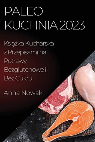 Paleo Kuchnia 2023 Książka Kucharska z Przepisami na Potrawy Bezglutenowe i Bez Cukru
