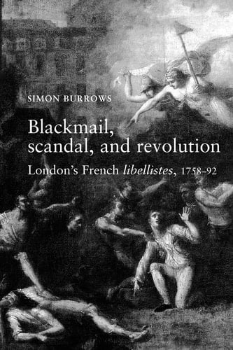 Blackmail, Scandal and Revolution London's French Libellistes, 1758-92