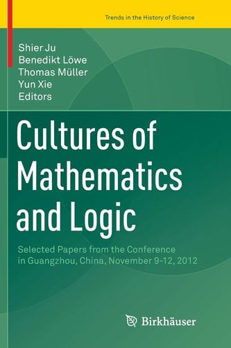 Cultures of Mathematics and Logic Selected Papers from the Conference in Guangzhou, China, November 9-12, 2012
