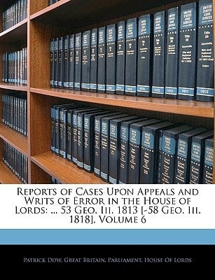 Reports of Cases Upon Appeals and Writs of Error in the House of Lords: ... 53 Geo. Iii. 1813 [-58 Geo. Iii. 1818], Volume 6
