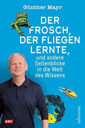 Der Frosch, der fliegen lernte, und andere Seitenblicke in die Welt des Wissens Vom Klonschaf bis zum Astronautentraining, vom Fiebermesser bis zum Mobiltelefon: Wie Wissenschaft unser tägliches Leben prägt und leichter macht