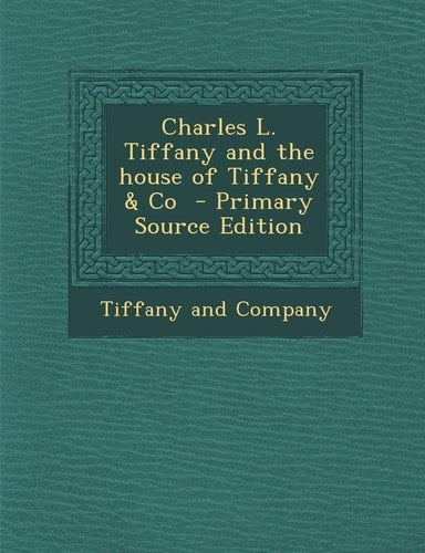 Charles L. Tiffany and the House of Tiffany and Co - Primary Source Edition
