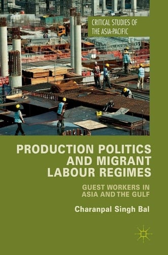 Production Politics and Migrant Labour Regimes Guest Workers in Asia and the Gulf