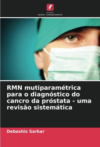 RMN mutiparamétrica para o diagnóstico do cancro da próstata - uma revisão sistemática (Portuguese Edition)