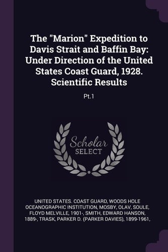 The Marion Expedition to Davis Strait and Baffin Bay Under Direction of the United States Coast Guard, 1928. Scientific Results: Pt. 1