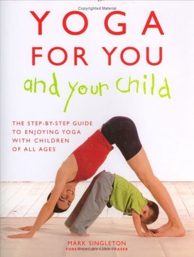 Yoga for You and Your Child The Step-by-step Guide to Enjoying Yoga with Children of All Ages