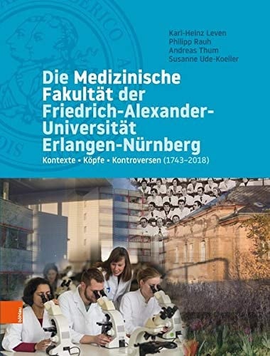Die medizinische Fakultät der Friedrich-Alexander-Universität Erlangen-Nürnberg Kontexte - Köpfe - Kontroversen (1743-2018)