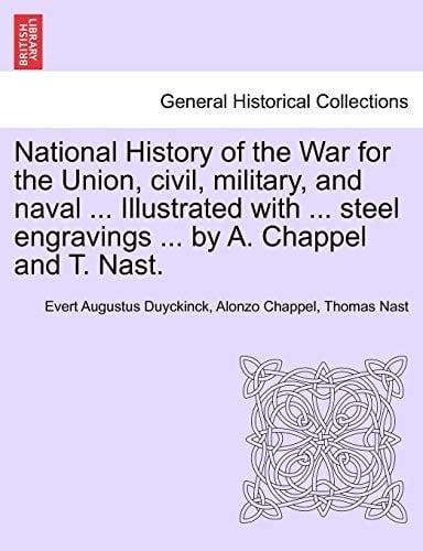 National History of the War for the Union, civil, military, and naval ... Illustrated with ... steel engravings ... by A. Chappel and T. Nast.