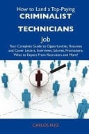 How to Land a Top-Paying Criminalist Technicians Job Your Complete Guide to Opportunities, Resumes and Cover Letters, Interviews, Salaries, Promotion
