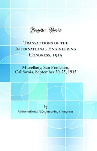 Transactions of the International Engineering Congress, 1915 Miscellany; San Francisco, California, September 20-25, 1915 (Classic Reprint)