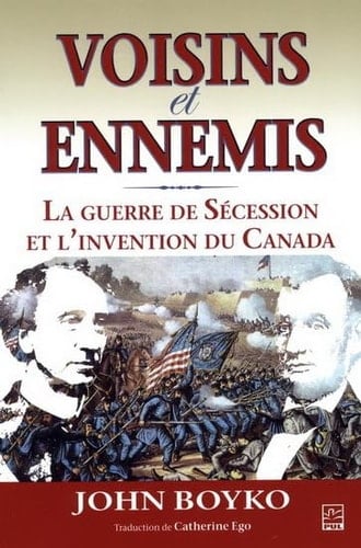Voisins et ennemis la Guerre de Sécession et l'invention du Canada
