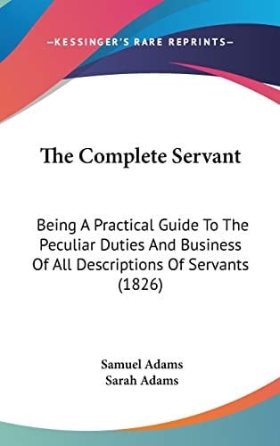 The Complete Servant: Being A Practical Guide To The Peculiar Duties And Business Of All Descriptions Of Servants (1826)