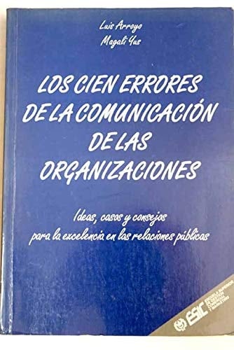 Los Cien Errores de la Comunicación de Las Organizaciones Ideas, Casos y Consejos para la Excelencia en Las Relaciones Públicas