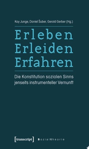 Erleben, Erleiden, Erfahren Die Konstitution sozialen Sinns jenseits instrumenteller Vernunft