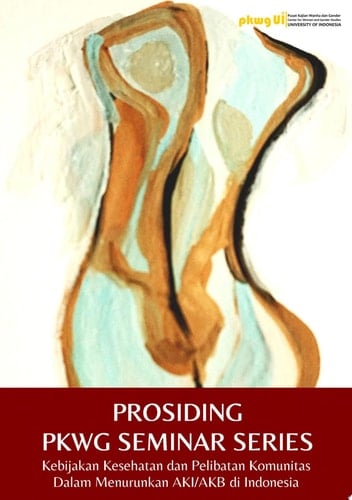 PROSIDING PKWG SEMINAR SERIES: Kebijakan Kesehatan dan Pelibatan Komunitas Dalam Menurunkan AKI/AKB di Indonesia
