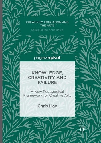 Knowledge, Creativity and Failure A New Pedagogical Framework for Creative Arts