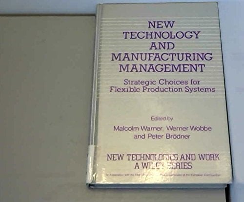 New Technology and Manufacturing Management: Strategic Choices for Flexible Production Systems (New Technologies and Work: A Wiley Series)