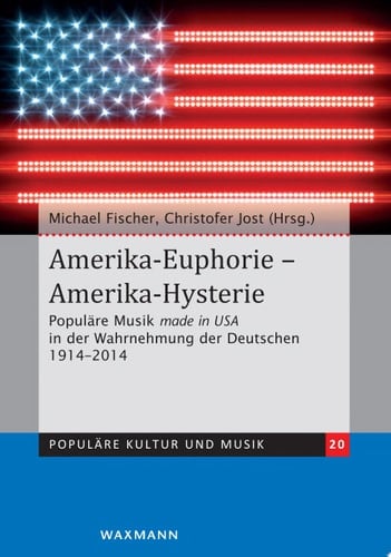 Amerika-Euphorie - Amerika-Hysterie Populäre Musik made in USA in der Wahrnehmung der Deutschen 1914-2014. Zum 100-jährigen Bestehen des Deutschen Volksliedarchivs und zur Gründung des Zentrums für Populäre Kultur und Musik