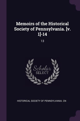 Memoirs of the Historical Society of Pennsylvania. [v. 1]-14 13