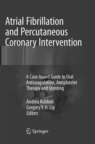 Atrial Fibrillation and Percutaneous Coronary Intervention A Case-based Guide to Oral Anticoagulation, Antiplatelet Therapy and Stenting