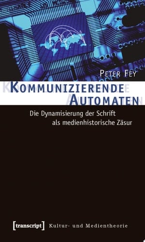 Kommunizierende Automaten Die Dynamisierung der Schrift als medienhistorische Zäsur