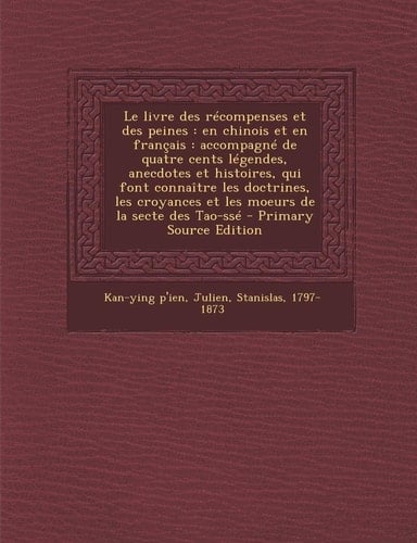 Le livre des récompenses et des peines en chinois et en français: accompagné de quatre cents légendes, anecdotes et histoires, qui font connaître les doctrines, les croyances et les moeurs de la secte des Tao-ssé