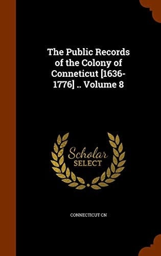 The Public Records of the Colony of Conneticut [1636-1776] . . Volume 8