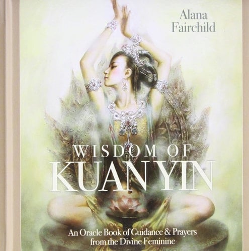 Wisdom of Kuan Yin Guidance and Prayers from the Divine Feminine