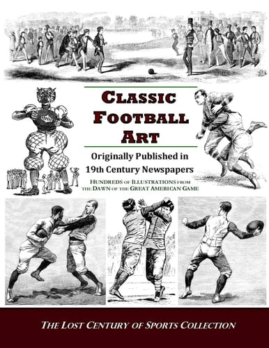 Classic Football Art Originally Published in 19th Century Newspapers ; Hundreds of Illustrations Form the Dawn of the Great American Game