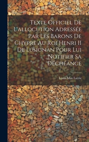 Texte Officiel De L'allocution Adressée Par Les Barons De Chypre Au Roi Henri II De Lusignan Pour Lui Notifier Sa Déchéance