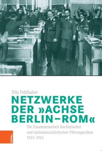 Netzwerke der "Achse Berlin–Rom" Die Zusammenarbeit faschistischer und nationalsozialistischer Führungseliten 1933-1943
