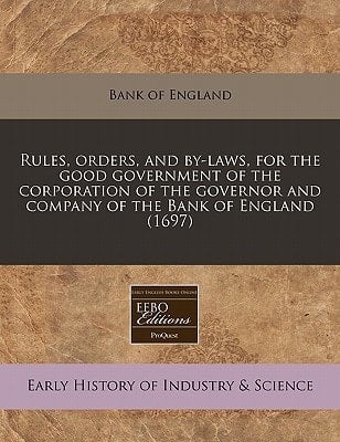 Rules, orders, and by-laws, for the good government of the corporation of the governor and company of the Bank of England (1697)