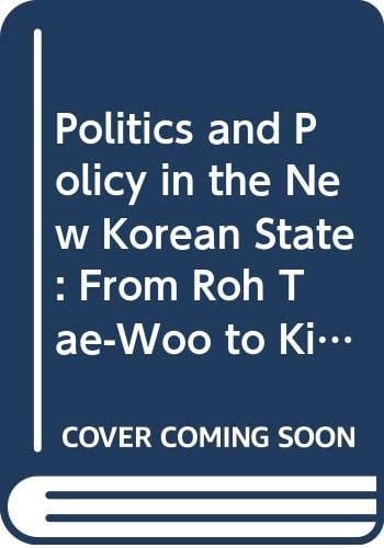 Politics and Policy in the New Korean State From Roh Tae-Woo to Kim Young-Sam