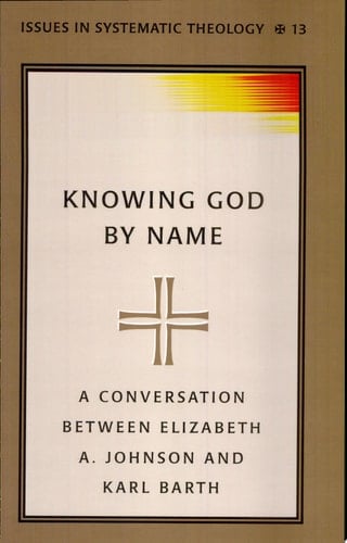 Knowing God by Name A Conversation Between Elizabeth A. Johnson and Karl Barth